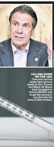  ??  ?? FALLING DOWN ON THE JAB: Time and vaccine doses have gone to waste as Gov. Cuomo and Mayor de Blasio have struggled to find an efficient way to get the coronaviru­s shot into the arms of New Yorkers.