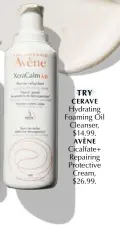  ?? ?? TRY
CERAVE
Hydrating Foaming Oil Cleanser, $14.99. AVÈNE
Cicalfate+ Repairing Protective Cream, $26.99.