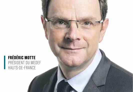  ??  ?? FRÉDÉRIC MOTTE PRÉSIDENT DU MEDEF HAUTS-DE-FRANCE