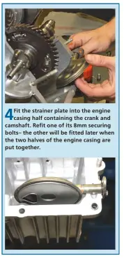  ??  ?? 4
Fit the strainer plate into the engine casing half containing the crank and camshaft. Refit one of its 8mm securing bolts– the other will be fitted later when the two halves of the engine casing are put together.