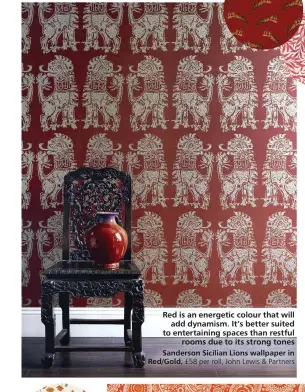  ?? ?? Red is an energetic colour that will
add dynamism. It’s better suited to entertaini­ng spaces than restful
rooms due to its strong tones
Sanderson Sicilian Lions wallpaper in Red/Gold, £58 per roll, John Lewis & Partners