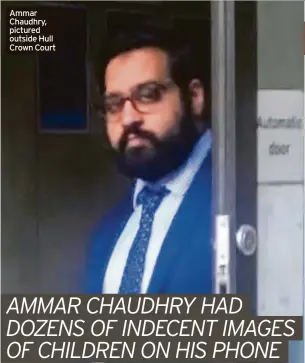  ?? Crown Court ?? Ammar Chaudhry, pictured outside Hull