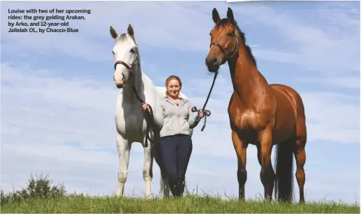  ??  ?? Louise with two of her upcoming rides: the grey gelding Arakan, by Arko, and 12-year-old
Jallelah OL, by Chacco-Blue