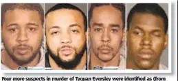  ??  ?? Four more suspects in murder of Tyquan Eversley were identified as (from l.) Rahmel Briggs, Shacore Huff, Donaven McDay and Rakiem Smith.