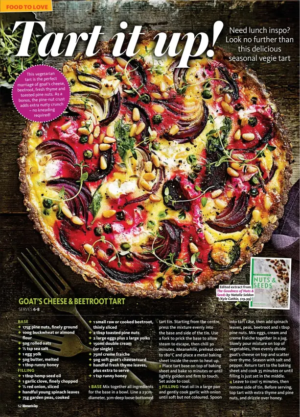  ??  ?? This vegetarian tart is the perfect marriage of goat’s cheese, beetroot, fresh thyme and toasted pine nuts. As a bonus, the pine-nut crust adds extra nutty crunch – no kneading required!