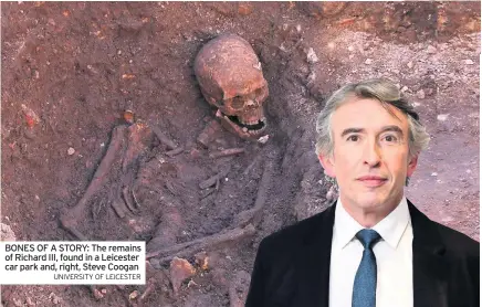  ?? UNIVERSITY OF LEICESTER ?? BONES OF A STORY: The remains of Richard III, found in a Leicester car park and, right, Steve Coogan