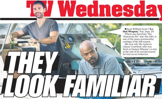  ??  ?? Sean William Scott (“Lethal Weapon,” Fox, Sept. 25)Where you him from: The “American Pie” star (far left), is one of the more newsworthy castings of the fall season.His new role: He replaces Clayne Crawford, who was fired as Damon Wayans’ co-star at the end of its second season for bad on-set behavior.