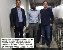  ?? Foto FAM ?? Ronny Van Geneugden (links) op de luchthaven van Blantyre met zijn makelaar Antonio Cabrela (rechts) en secretaris Alfred Gunda.