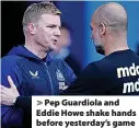  ?? ?? Pep Guardiola and Eddie Howe shake hands before yesterday’s game