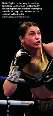  ?? STEPHEN McCARTHY/SPORTSFILE ?? Katie Taylor on her way to beating Kimberly Connor and (left) proudly dispaying her belts before managing a smile through her bruises as she speaks to the media