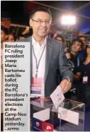  ?? – AFPPIX ?? Barcelona FC ruling president Josep Maria Bartomeu casts his ballot during the FC Barcelona’s president elections at the Camp Nou stadium yesterday.