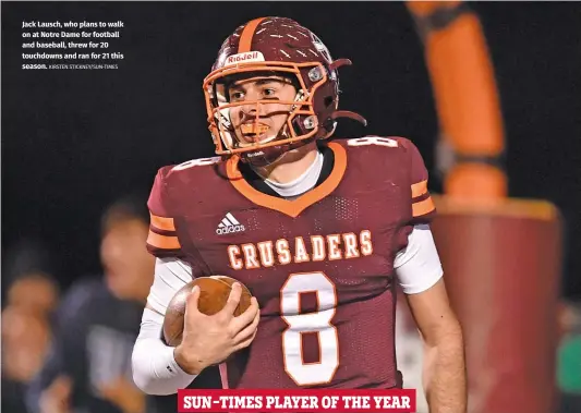  ?? KIRSTEN STICKNEY/SUN-TIMES ?? Jack Lausch, who plans to walk on at Notre Dame for football and baseball, threw for 20 touchdowns and ran for 21 this season.