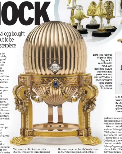  ??  ?? Left: The Fabergé Imperial Third Egg, which resurfaced in
1964, was identified in 2011, authentica­ted years later and sold in 2014 for a price rumoured to be around £20 million.
L-R: