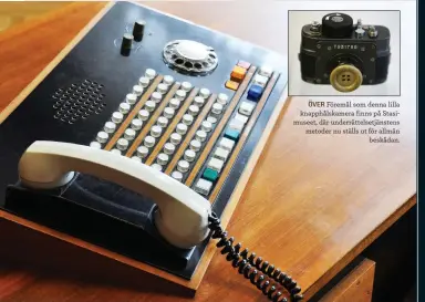  ??  ?? ÖVER Föremål som denna lilla knapphålsk­amera finns på Stasimusee­t, där underrätte­lsetjänste­ns metoder nu ställs ut för allmän beskådan.
OVAN En telefon från de kalla dagarna står utställd i Stasi-museet och visar upp periodens övervaknin­gsmetoder.