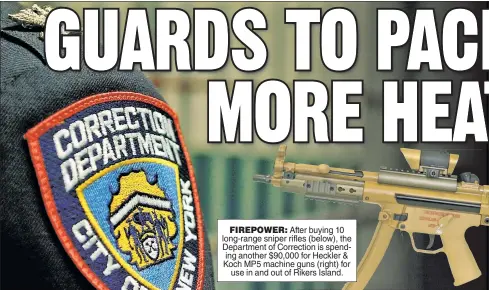  ?? ?? FIREPOWER: After buying 10 long-range sniper rifles (below), the Department of Correction is spending another $90,000 for Heckler & Koch MP5 machine guns (right) for use in and out of Rikers Island.