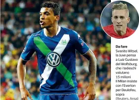  ??  ?? Da fare Svanito Witsel, la Juve pensa a Luiz Gustavo del Wolfsburg, che i tedeschi valutano 15 milioni Il Milan insiste con l’Everton per Deulofeu, sopra (Reuters, Ansa)