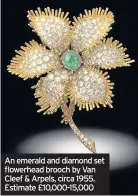  ??  ?? An emerald and diamond set flowerhead brooch by Van Cleef & Arpels, circa 1955. Estimate £10,000-15,000