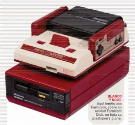  ??  ?? BLANCO Y ROJO. Aquí tenéis una Famicom, sobre su unidad Famicom Disk, en toda su plastiquer­a gloria.