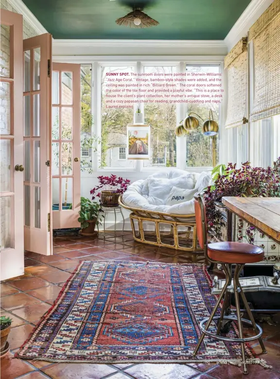  ?? ?? SUNNY SPOT. The sunroom doors were painted in Sherwin-Williams’ “Jazz Age Coral.” Vintage, bamboo-style shades were added, and the ceiling was painted in rich “Billiard Green.” The coral doors softened the color of the tile floor and provided a playful vibe. “This is a place to house the client’s plant collection, her mother’s antique stove, a desk and a cozy papasan chair for reading, grandchild-cuddling and naps,” Lauren explains.