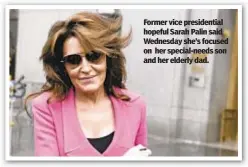  ?? ?? Former vice presidenti­al hopeful Sarah Palin said Wednesday she’s focused on her special-needs son and her elderly dad.