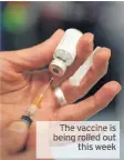  ??  ?? The vaccine is being rolled out this week