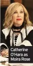  ??  ?? Catherine O’Hara as Moira Rose