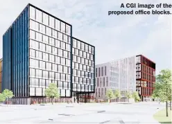  ??  ?? A CGI image of the proposed office blocks.