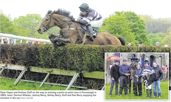  ?? HEALY RACING ?? Piper Hayes and Andrew Duff on the way to winning a point-to-point race in Fermanagh in 2005. Inset: Dermot Whelan, Johnny Berry, Shirley Berry, Duff and Des Berry enjoying the moment in the sun