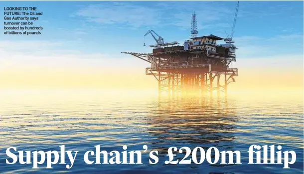  ??  ?? LOOKING TO THE FUTURE: The Oil and Gas Authority says turnover can be boosted by hundreds of billions of pounds