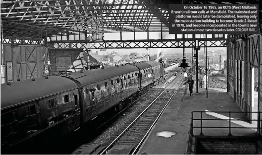  ?? COLOUR RAIL. ?? On October 16 1965, an RCTS (West Midlands Branch) rail tour calls at Mansfield. The trainshed and platforms would later be demolished, leaving only the main station building to become Grade 2-listed in 1978, and become incorporat­ed in the town’s new...