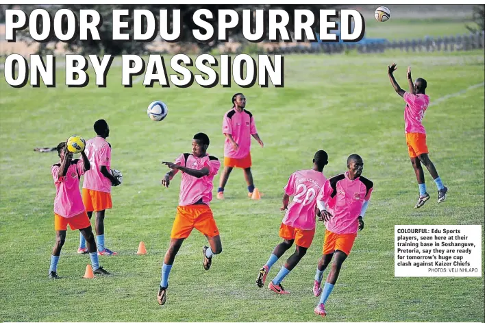  ?? PHOTOS: VELI NHLAPO ?? COLOURFUL: Edu Sports players, seen here at their training base in Soshanguve, Pretoria, say they are ready for tomorrow ’ s huge cup clash against Kaizer Chiefs