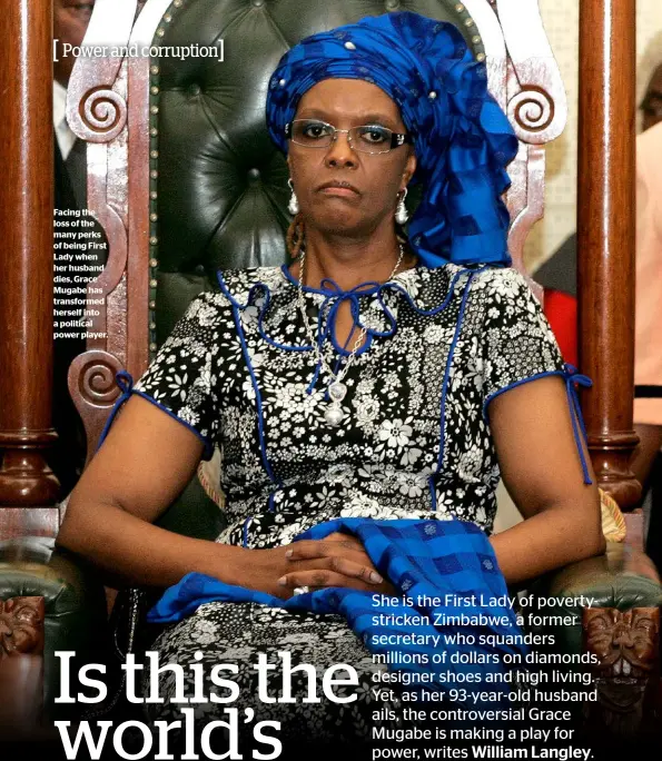  ??  ?? Facing the loss of the many perks of being First Lady when her husband dies, Grace Mugabe has transforme­d herself into a political power player.