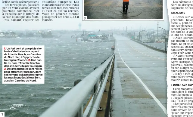  ??  ?? 1. Un fort vent et une pluie violente s’abattaient sur le pont de Atlantic Beach, en Caroline du Nord hier, à l’approche de l’ouragan Florence. 2. Une partie du quai d’atlantic Beach a déjà été détruite par l’ouragan.3. Des irréductib­les sont restés pour affronter l’ouragan, dont cet homme qui a photograph­ié les rues inondées à New Bern, aussi en Caroline du Nord. 1