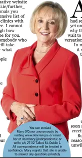  ??  ?? You can contact Mary O’Conor anonymousl­y by visiting www.dearmary.ie or email her at dearmary@independen­t.ie or write c/o 27-32 Talbot St, Dublin 1. All correspond­ence will be treated in confidence. Mary regrets that she is unable to answer any...