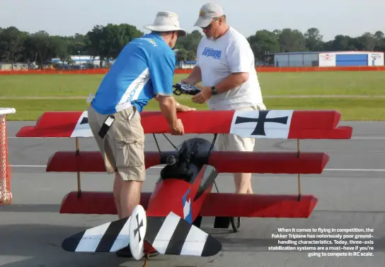  ??  ?? When it comes to flying in competitio­n, the Fokker Triplane has notoriousl­y poor groundhand­ling characteri­stics. Today, three-axis stabilizat­ion systems are a must-have if you’re going to compete in RC scale.