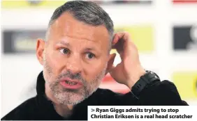  ??  ?? &gt; Ryan Giggs admits trying to stop Christian Eriksen is a real head scratcher