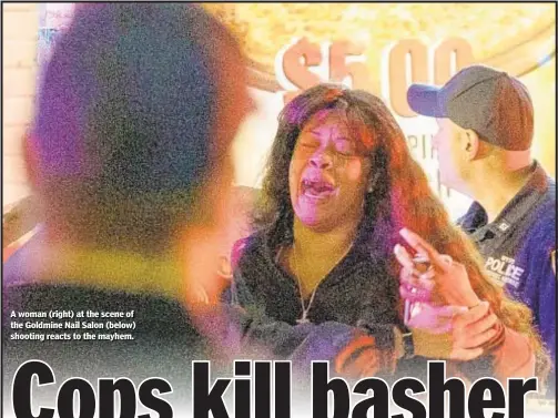  ??  ?? A woman (right) at the scene of the Goldmine Nail Salon (below) shooting reacts to the mayhem.