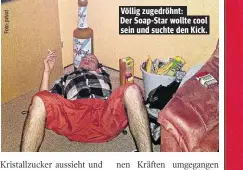  ??  ?? Völlig zugedröhnt: Der Soap-Star wollte cool sein und suchte den Kick.