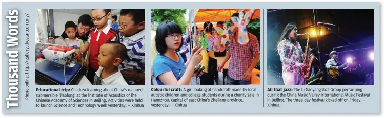  ??  ?? Educationa­l trip: Children learning about China’s manned submersibl­e ‘Jiaolong’ at the Institute of Acoustics of the Chinese Academy of Sciences in Beijing. Activities were held to launch Science and Technology Week yesterday. — Xinhua Colourful craft: A girl looking at handicraft made by local autistic children and college students during a charity sale in Hangzhou, capital of east China’s Zhejiang province, yesterday. — Xinhua All that jazz: The Li Gaoyang Jazz Group performing during the China Music Valley Internatio­nal Music Festival in Beijing. The three-day festival kicked off on Friday. — Xinhua