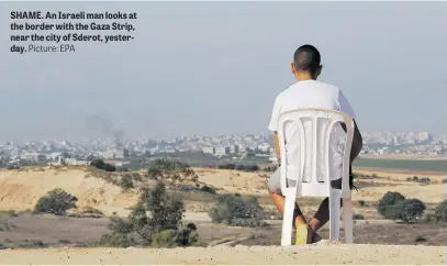  ?? Picture: EPA ?? SHAME. An Israeli man looks at the border with the Gaza Strip, near the city of Sderot, yesterday.