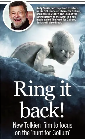  ?? ?? Andy Serkis, left, is poised to return as his Cgi-rendered character Gollum, seen here in 2003’s The Lord of the Rings: Return of the King, in a new movie called The Hunt for Gollum. Serkis will also direct.