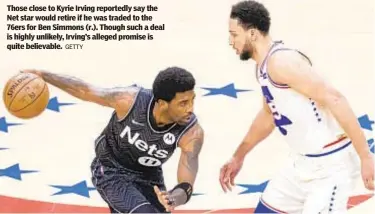  ?? GETTY ?? Those close to Kyrie Irving reportedly say the Net star would retire if he was traded to the 76ers for Ben Simmons (r.). Though such a deal is highly unlikely, Irving’s alleged promise is quite believable.