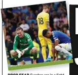  ?? ?? DROP FEAR Everton are in a fight