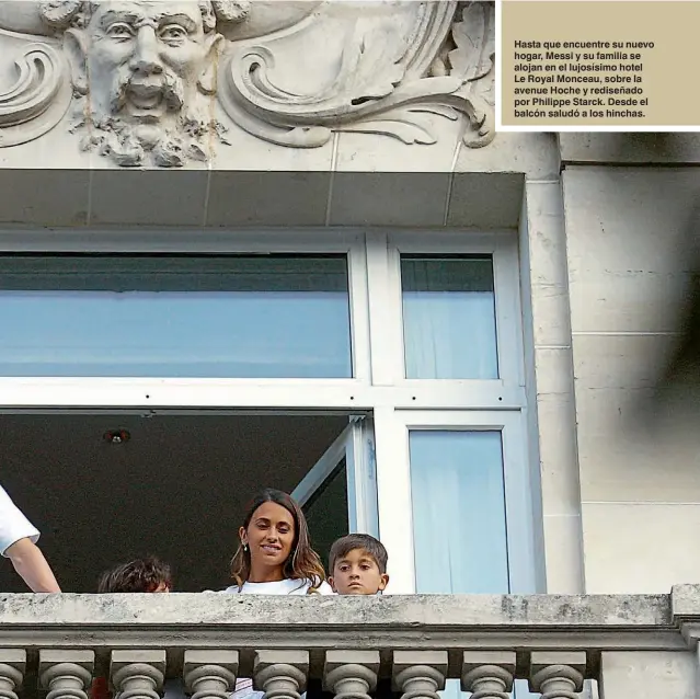  ??  ?? Hasta que encuentre su nuevo hogar, Messi y su familia se alojan en el lujosísimo hotel Le Royal Monceau, sobre la avenue Hoche y rediseñado por Philippe Starck. Desde el balcón saludó a los hinchas.