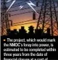  ??  ?? The project, which would mark the NMDC’s foray into power, is estimated to be completed within three years from the date of financial closure at a cost of about R3,000 crore. Gonda is the parliament­ary constituen­cy of steel minister Beni Prasad Verma.