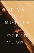 ?? Penguin Random House / Contribute­d photo ?? “Time is a Mother” by Ocean Vuong.