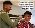  ?? ?? Richard Byrne cutting England star Mason Mount’s hair