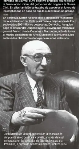  ??  ?? Juan March (en la foto) colaboró en la financiaci­ón del puente aéreo de África a Sevilla, a través del cual se trasladaro­n las unidades de élite sublevadas a la Península, a bordo de aviones alemanes Junkers Ju 52.