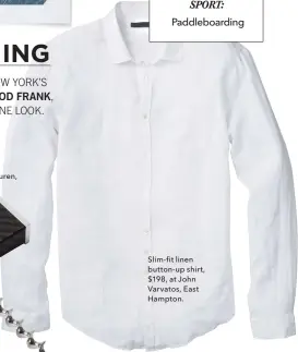  ??  ?? Slim-fit linen button-up shirt, $198, at John Varvatos, East Hampton.