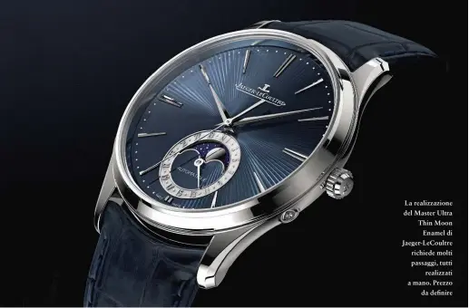  ??  ?? La realizzazi­one del Master Ultra Thin Moon Enamel di Jaeger-lecoultre richiede molti passaggi, tutti realizzati a mano. Prezzo da definire